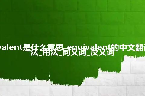 equivalent是什么意思_equivalent的中文翻译及用法_用法_同义词_反义词