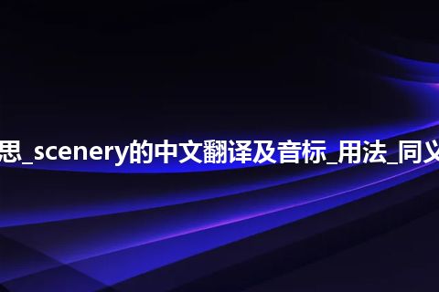 scenery是什么意思_scenery的中文翻译及音标_用法_同义词_例句_英语短语