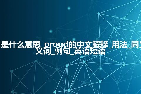 proud是什么意思_proud的中文解释_用法_同义词_反义词_例句_英语短语