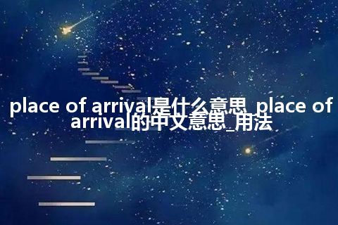 place of arrival是什么意思_place of arrival的中文意思_用法