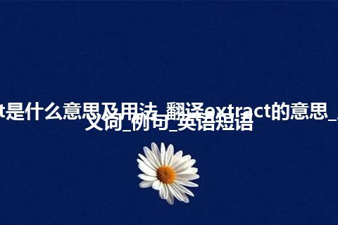 extract是什么意思及用法_翻译extract的意思_用法_同义词_例句_英语短语