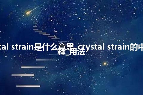 crystal strain是什么意思_crystal strain的中文解释_用法