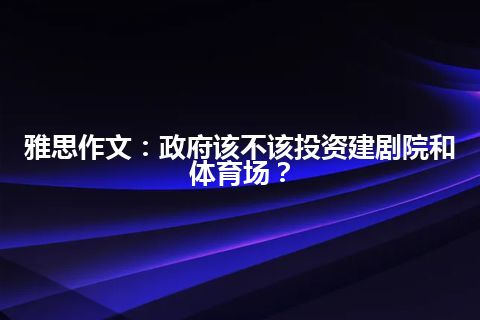 雅思作文：政府该不该投资建剧院和体育场？