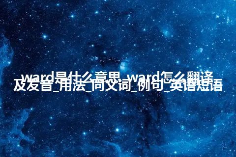 ward是什么意思_ward怎么翻译及发音_用法_同义词_例句_英语短语