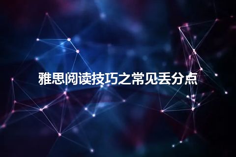 雅思阅读技巧之常见丢分点