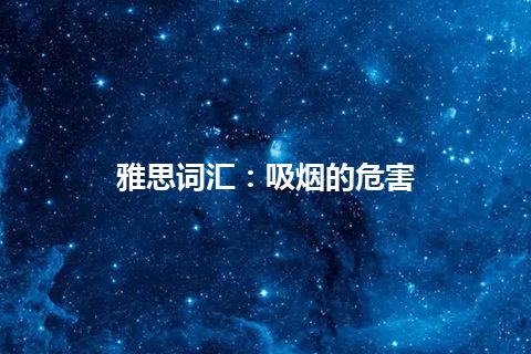 雅思词汇：吸烟的危害