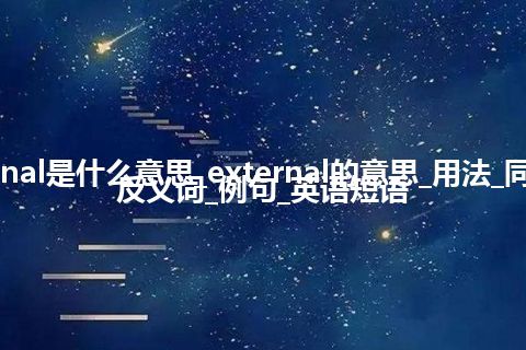 external是什么意思_external的意思_用法_同义词_反义词_例句_英语短语