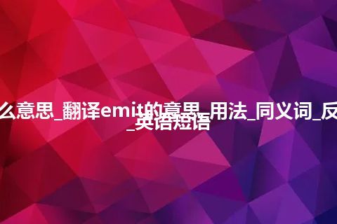 emit是什么意思_翻译emit的意思_用法_同义词_反义词_例句_英语短语