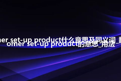 customer set-up product什么意思及同义词_翻译customer set-up product的意思_用法