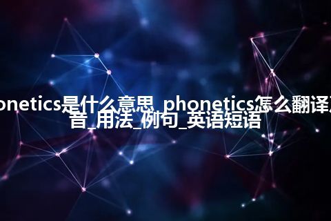 phonetics是什么意思_phonetics怎么翻译及发音_用法_例句_英语短语