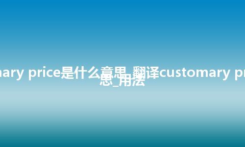 customary price是什么意思_翻译customary price的意思_用法