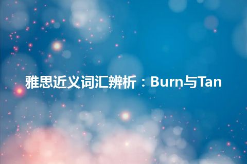 雅思近义词汇辨析：Burn与Tan