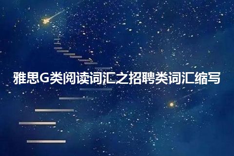 雅思G类阅读词汇之招聘类词汇缩写