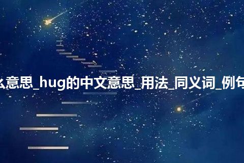 hug是什么意思_hug的中文意思_用法_同义词_例句_英语短语