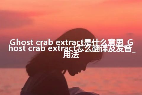 Ghost crab extract是什么意思_Ghost crab extract怎么翻译及发音_用法