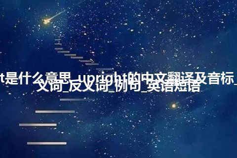 upright是什么意思_upright的中文翻译及音标_用法_同义词_反义词_例句_英语短语