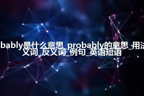 probably是什么意思_probably的意思_用法_同义词_反义词_例句_英语短语