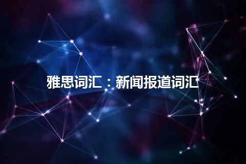 雅思词汇：新闻报道词汇