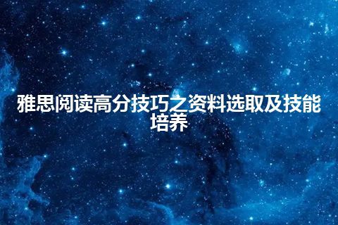 雅思阅读高分技巧之资料选取及技能培养