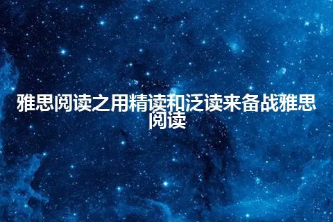 雅思阅读之用精读和泛读来备战雅思阅读