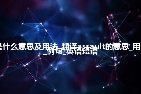 assault是什么意思及用法_翻译assault的意思_用法_同义词_例句_英语短语