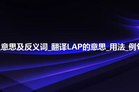 LAP是什么意思及反义词_翻译LAP的意思_用法_例句_英语短语