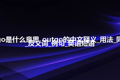 outgo是什么意思_outgo的中文释义_用法_同义词_反义词_例句_英语短语