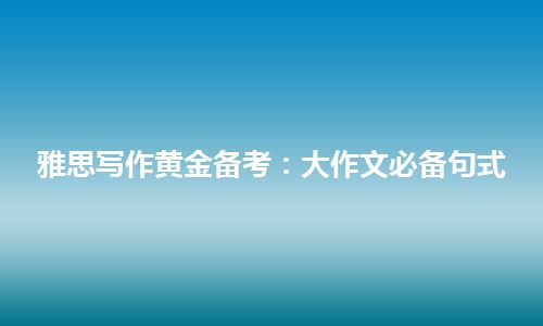 雅思写作黄金备考：大作文必备句式