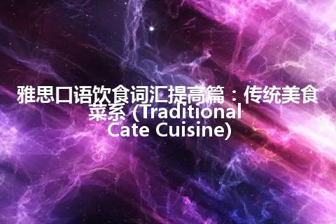 雅思口语饮食词汇提高篇：传统美食菜系 (Traditional Cate Cuisine)