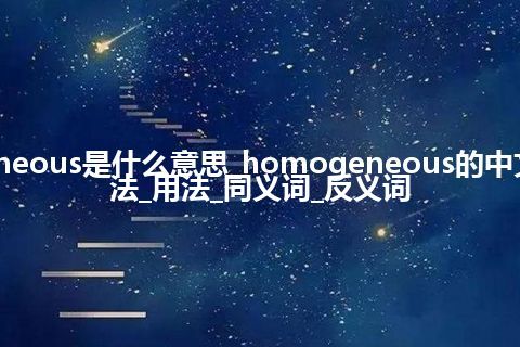 homogeneous是什么意思_homogeneous的中文翻译及用法_用法_同义词_反义词