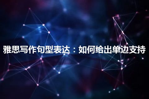 雅思写作句型表达：如何给出单边支持