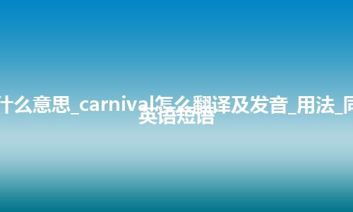 carnival是什么意思_carnival怎么翻译及发音_用法_同义词_例句_英语短语