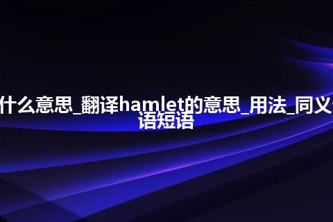 hamlet是什么意思_翻译hamlet的意思_用法_同义词_例句_英语短语