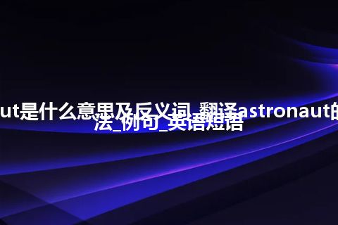 astronaut是什么意思及反义词_翻译astronaut的意思_用法_例句_英语短语