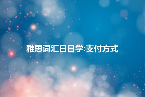 雅思词汇日日学:支付方式