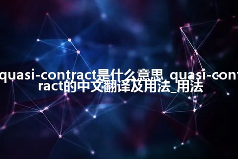 quasi-contract是什么意思_quasi-contract的中文翻译及用法_用法