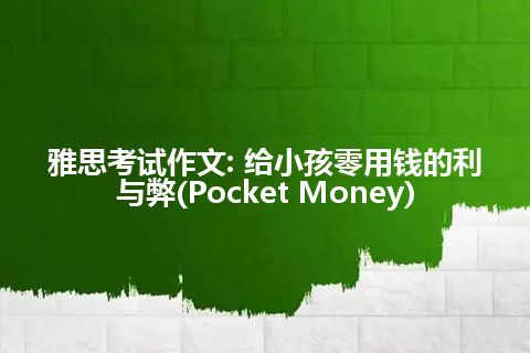 雅思考试作文: 给小孩零用钱的利与弊(Pocket Money)