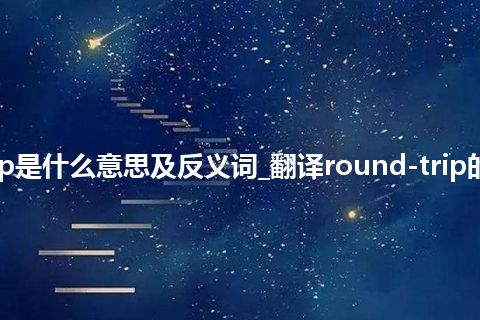 round-trip是什么意思及反义词_翻译round-trip的意思_用法