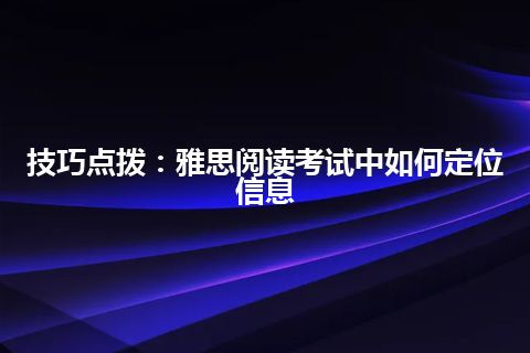 技巧点拨：雅思阅读考试中如何定位信息