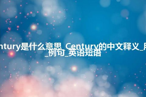 Century是什么意思_Century的中文释义_用法_例句_英语短语