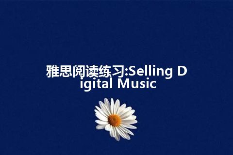 雅思阅读练习:Selling Digital Music