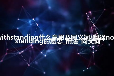 notwithstanding什么意思及同义词_翻译notwithstanding的意思_用法_同义词