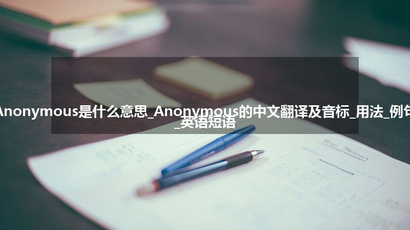 Anonymous是什么意思_Anonymous的中文翻译及音标_用法_例句_英语短语