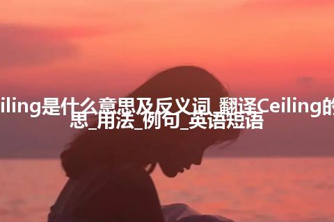 Ceiling是什么意思及反义词_翻译Ceiling的意思_用法_例句_英语短语