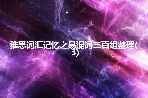 雅思词汇记忆之易混词三百组整理(3)