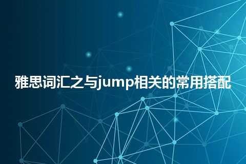 雅思词汇之与jump相关的常用搭配