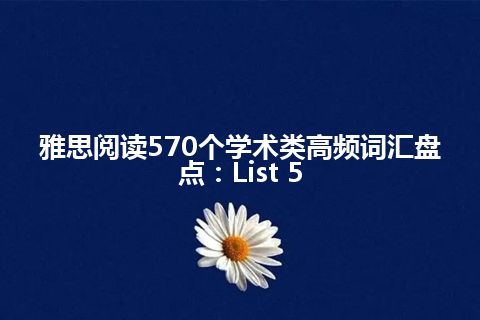 雅思阅读570个学术类高频词汇盘点：List 5