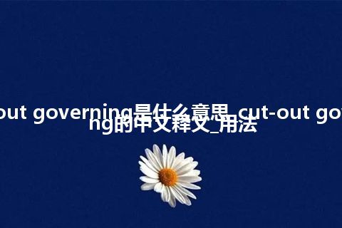 cut-out governing是什么意思_cut-out governing的中文释义_用法