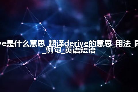 derive是什么意思_翻译derive的意思_用法_同义词_例句_英语短语