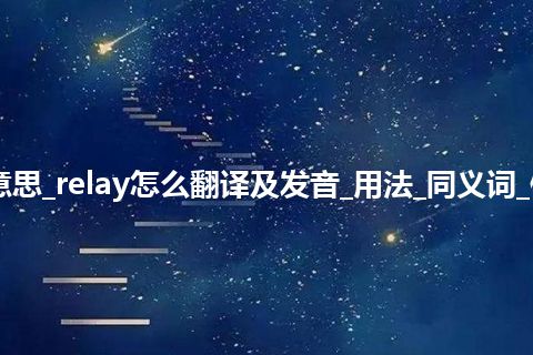 relay是什么意思_relay怎么翻译及发音_用法_同义词_例句_英语短语